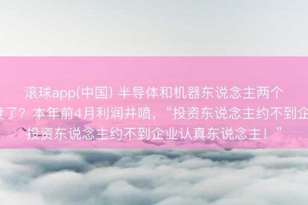 滚球app(中国) 半导体和机器东说念主两个赛说念火到什么程度了？本年前4月利润井喷，“投资东说念主约不到企业认真东说念主！”