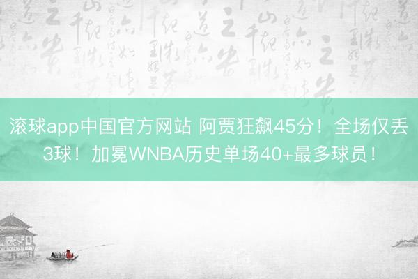 滚球app中国官方网站 阿贾狂飙45分！全场仅丢3球！加冕WNBA历史单场40+最多球员！