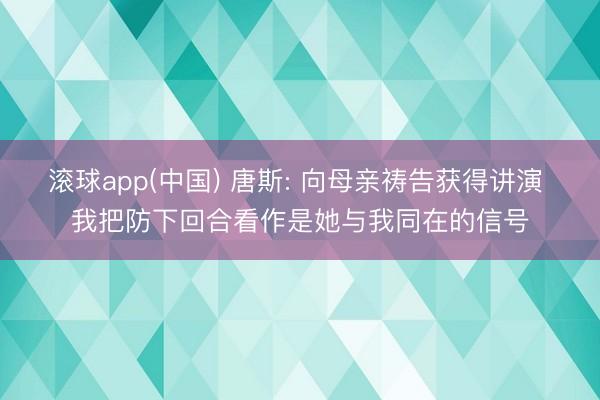 滚球app(中国) 唐斯: 向母亲祷告获得讲演 我把防下回合看作是她与我同在的信号