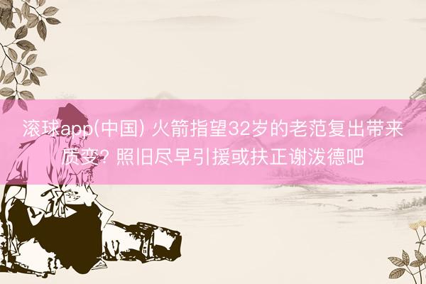 滚球app(中国) 火箭指望32岁的老范复出带来质变? 照旧尽早引援或扶正谢泼德吧