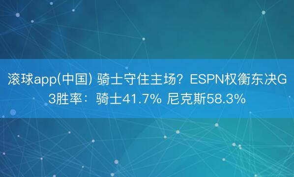 滚球app(中国) 骑士守住主场？ESPN权衡东决G3胜率：骑士41.7% 尼克斯58.3%