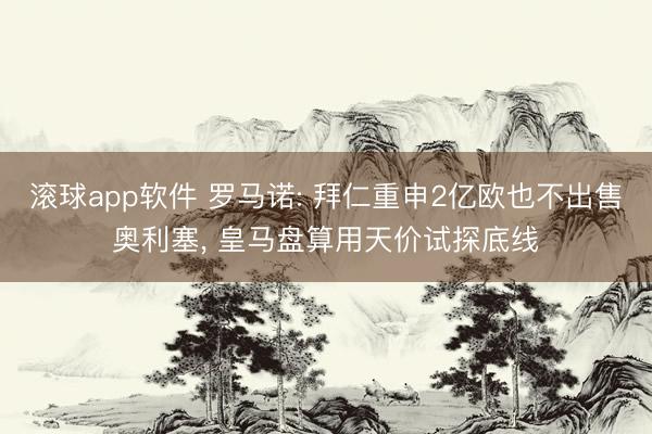 滚球app软件 罗马诺: 拜仁重申2亿欧也不出售奥利塞， 皇马盘算用天价试探底线