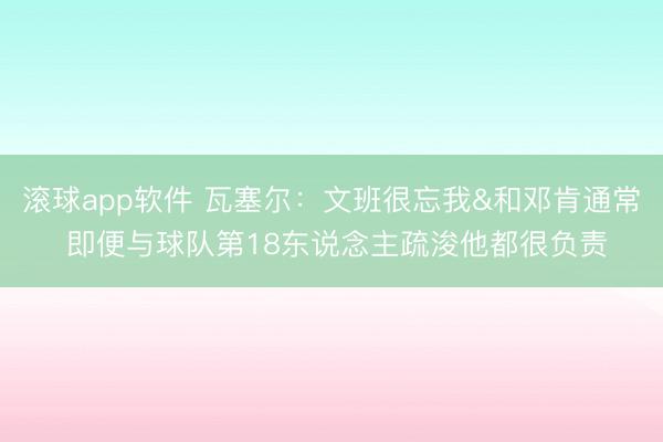 滚球app软件 瓦塞尔：文班很忘我&和邓肯通常 即便与球队第18东说念主疏浚他都很负责
