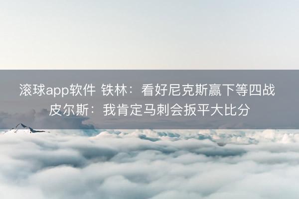 滚球app软件 铁林：看好尼克斯赢下等四战 皮尔斯：我肯定马刺会扳平大比分
