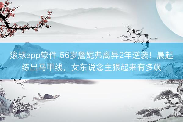 滚球app软件 56岁詹妮弗离异2年逆袭！晨起练出马甲线，女东说念主狠起来有多飒