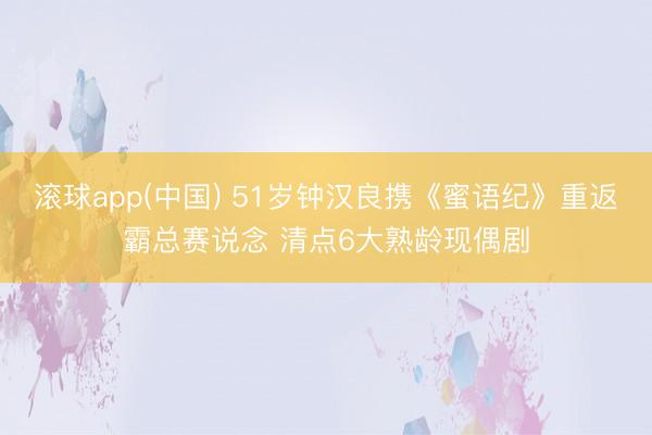 滚球app(中国) 51岁钟汉良携《蜜语纪》重返霸总赛说念 清点6大熟龄现偶剧