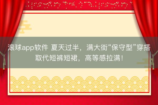 滚球app软件 夏天过半,满大街“保守型”穿搭取代短裤短裙,高等感拉满!