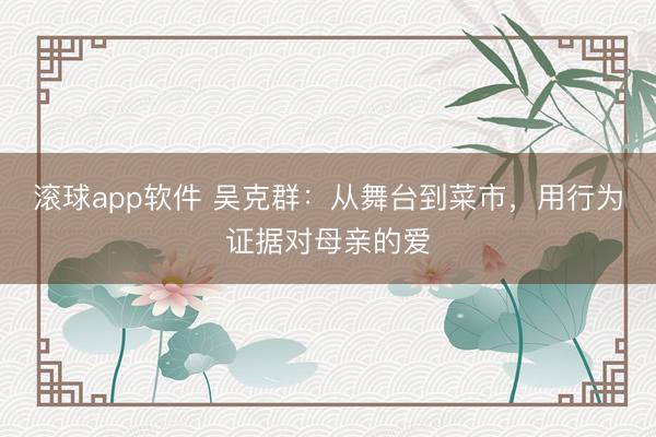 滚球app软件 吴克群：从舞台到菜市，用行为证据对母亲的爱