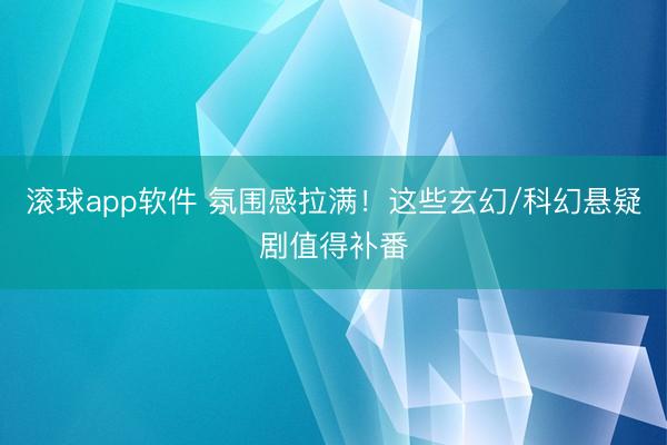 滚球app软件 氛围感拉满!这些玄幻/科幻悬疑剧值得补番