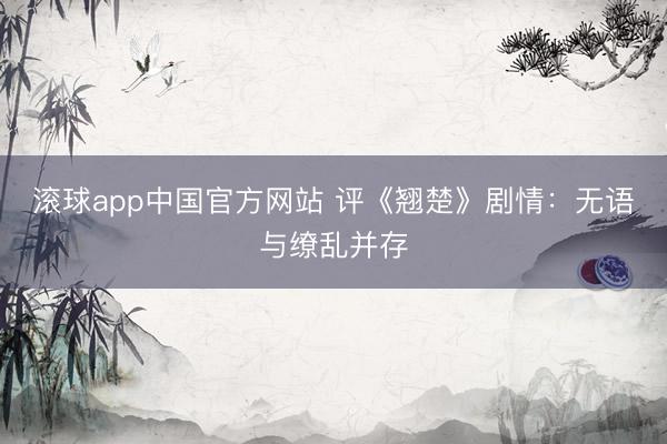 滚球app中国官方网站 评《翘楚》剧情:无语与缭乱并存