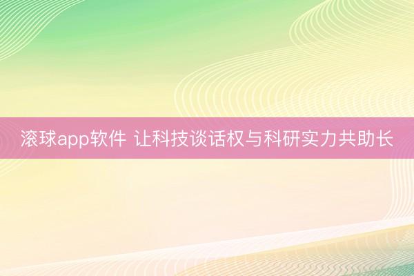滚球app软件 让科技谈话权与科研实力共助长
