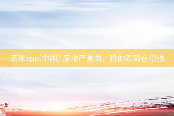 滚球app(中国) 房地产阛阓，稳的态势在增强
