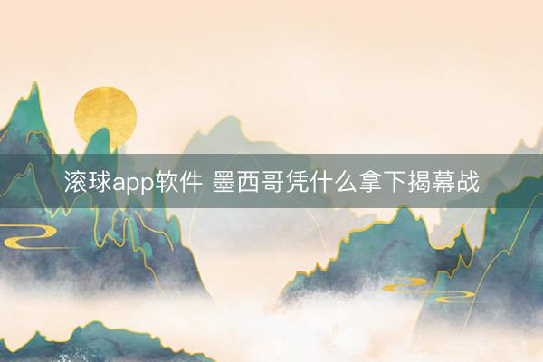 滚球app软件 墨西哥凭什么拿下揭幕战
