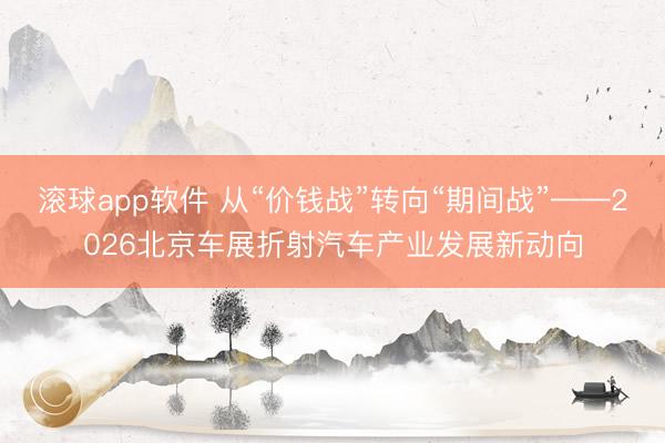 滚球app软件 从“价钱战”转向“期间战”——2026北京车展折射汽车产业发展新动向