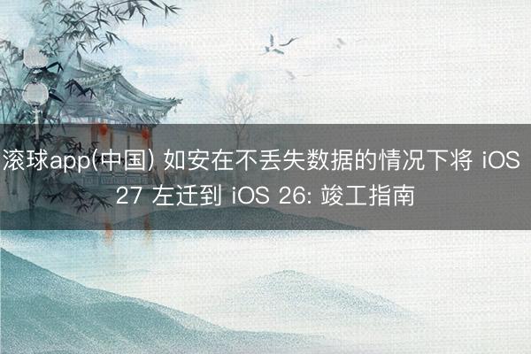 滚球app(中国) 如安在不丢失数据的情况下将 iOS 27 左迁到 iOS 26: 竣工指南