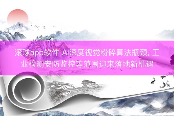 滚球app软件 AI深度视觉粉碎算法瓶颈, 工业检测安防监控等范围迎来落地新机遇