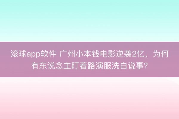滚球app软件 广州小本钱电影逆袭2亿，为何有东说念主盯着路演服洗白说事？