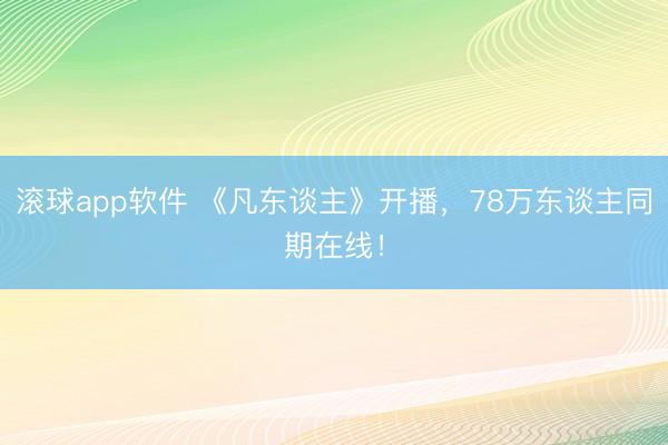 滚球app软件 《凡东谈主》开播,78万东谈主同期在线!