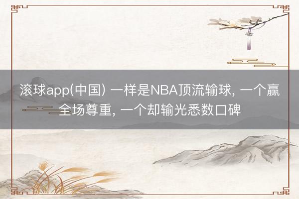 滚球app(中国) 一样是NBA顶流输球, 一个赢全场尊重, 一个却输光悉数口碑