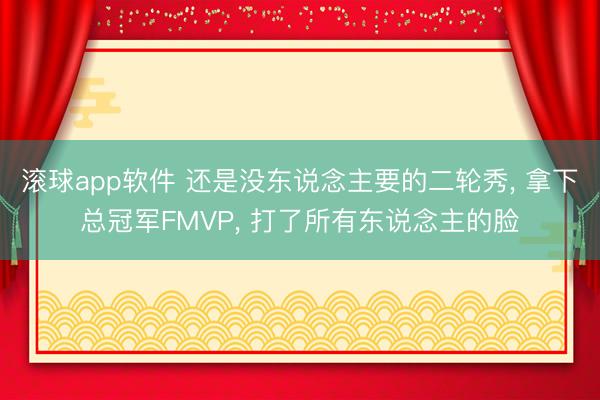 滚球app软件 还是没东说念主要的二轮秀, 拿下总冠军FMVP, 打了所有东说念主的脸