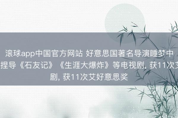 滚球app中国官方网站 好意思国著名导演睡梦中死一火, 曾捏导《石友记》《生涯大爆炸》等电视剧, 获11次艾好意思奖