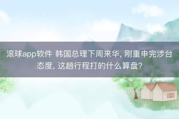 滚球app软件 韩国总理下周来华, 刚重申完涉台态度, 这趟行程打的什么算盘?