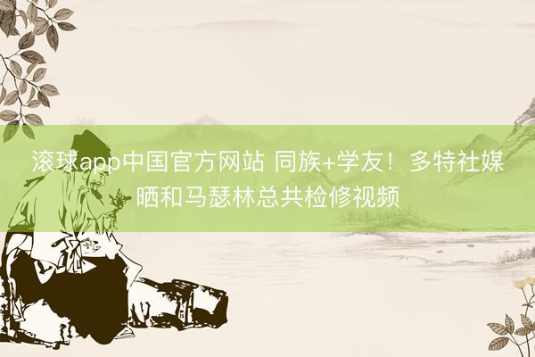 滚球app中国官方网站 同族+学友!多特社媒晒和马瑟林总共检修视频