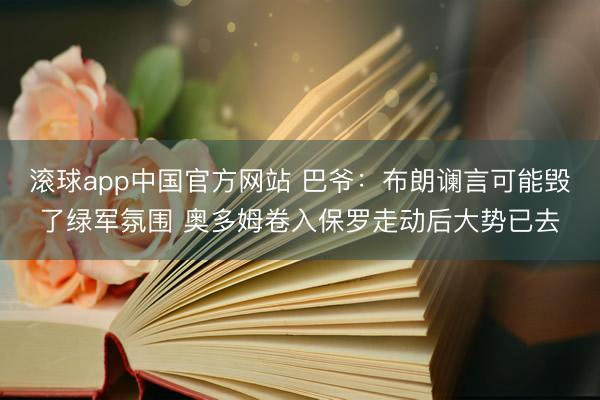 滚球app中国官方网站 巴爷:布朗谰言可能毁了绿军氛围 奥多姆卷入保罗走动后大势已去